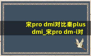 宋pro dmi对比秦plus dmi_宋pro dm-i对比宋plus dm-i